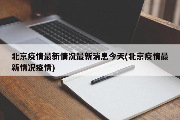 北京疫情最新情况最新消息今天(北京疫情最新情况疫情)