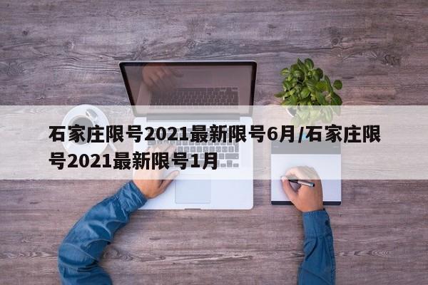 石家庄限号2021最新限号6月/石家庄限号2021最新限号1月