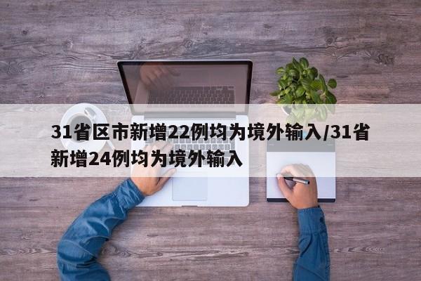 31省区市新增22例均为境外输入/31省新增24例均为境外输入