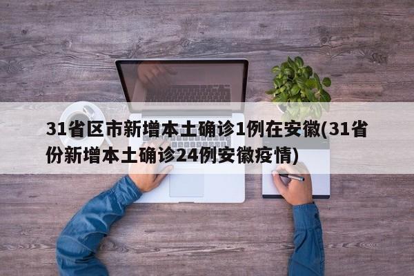 31省区市新增本土确诊1例在安徽(31省份新增本土确诊24例安徽疫情)