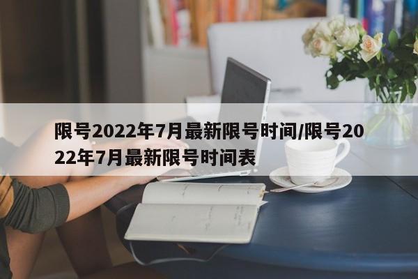 限号2022年7月最新限号时间/限号2022年7月最新限号时间表
