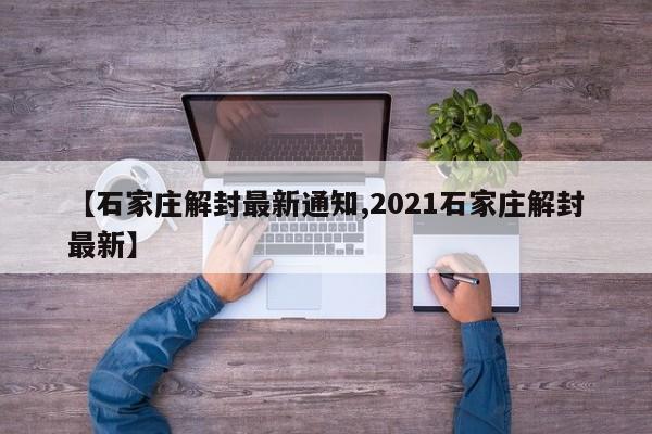 【石家庄解封最新通知,2021石家庄解封最新】