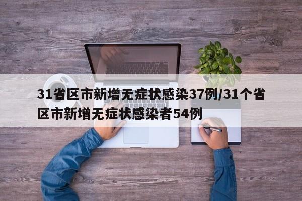 31省区市新增无症状感染37例/31个省区市新增无症状感染者54例