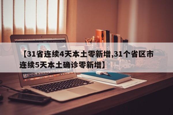 【31省连续4天本土零新增,31个省区市连续5天本土确诊零新增】