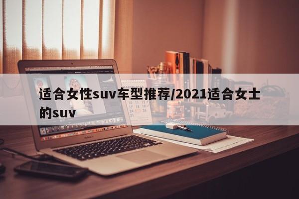 适合女性suv车型推荐/2021适合女士的suv