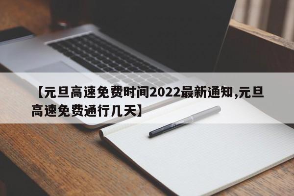 【元旦高速免费时间2022最新通知,元旦高速免费通行几天】