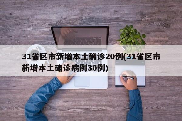 31省区市新增本土确诊20例(31省区市新增本土确诊病例30例)