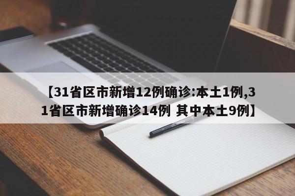 【31省区市新增12例确诊:本土1例,31省区市新增确诊14例 其中本土9例】