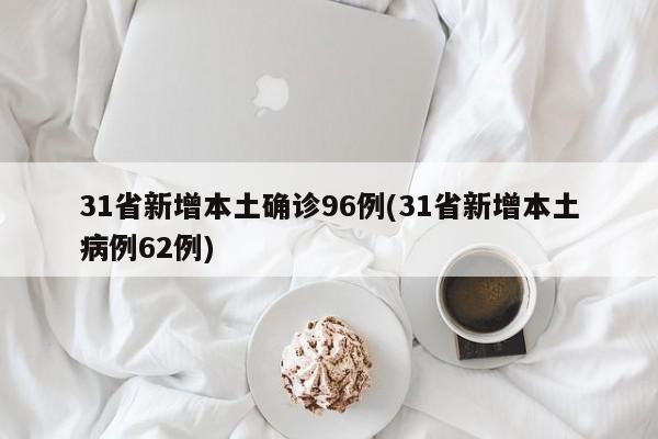 31省新增本土确诊96例(31省新增本土病例62例)