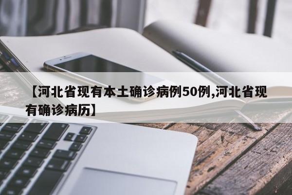 【河北省现有本土确诊病例50例,河北省现有确诊病历】