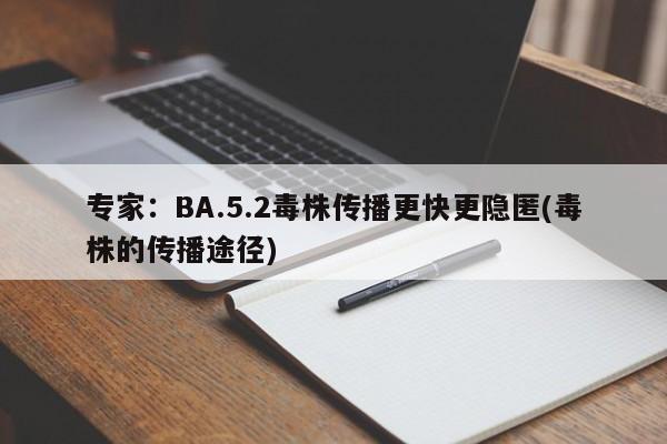 专家：BA.5.2毒株传播更快更隐匿(毒株的传播途径)