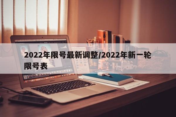 2022年限号最新调整/2022年新一轮限号表