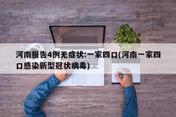 河南报告4例无症状:一家四口(河南一家四口感染新型冠状病毒)