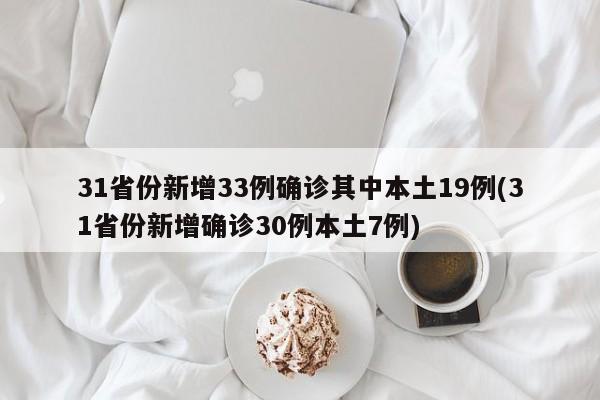 31省份新增33例确诊其中本土19例(31省份新增确诊30例本土7例)