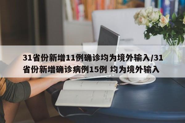 31省份新增11例确诊均为境外输入/31省份新增确诊病例15例 均为境外输入