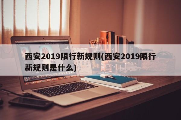 西安2019限行新规则(西安2019限行新规则是什么)