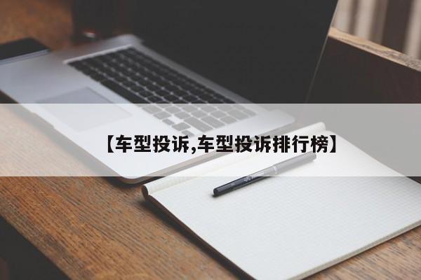 【车型投诉,车型投诉排行榜】