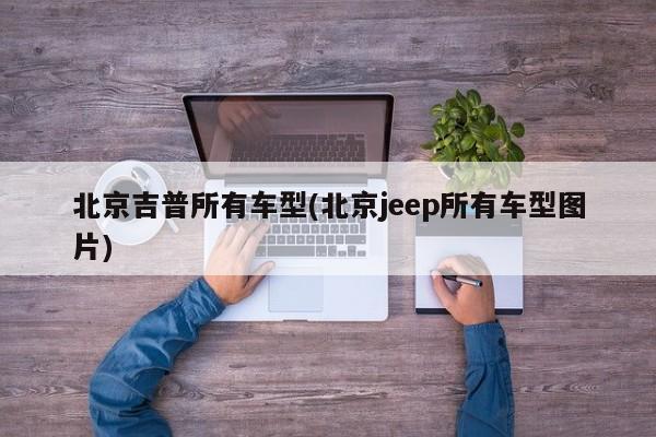 北京吉普所有车型(北京jeep所有车型图片)