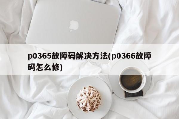 p0365故障码解决方法(p0366故障码怎么修)