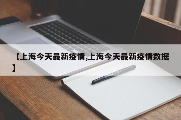 【上海今天最新疫情,上海今天最新疫情数据】