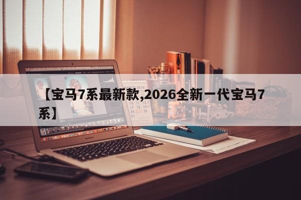 【宝马7系最新款,2026全新一代宝马7系】