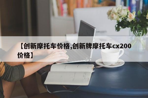 【创新摩托车价格,创新牌摩托车cx200价格】
