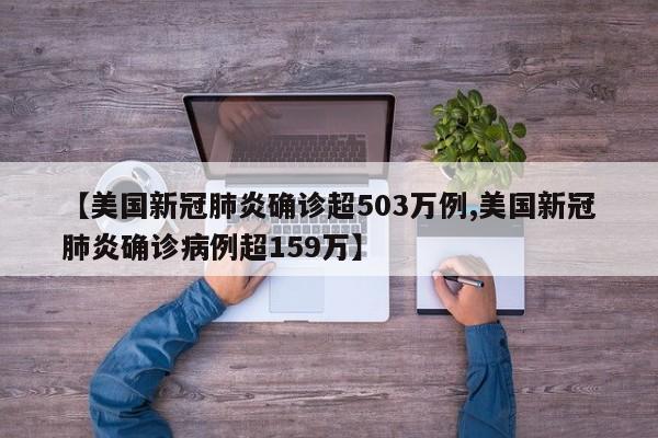 【美国新冠肺炎确诊超503万例,美国新冠肺炎确诊病例超159万】