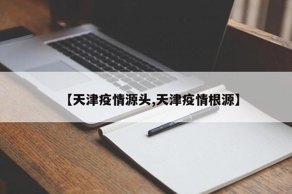 【天津疫情源头,天津疫情根源】