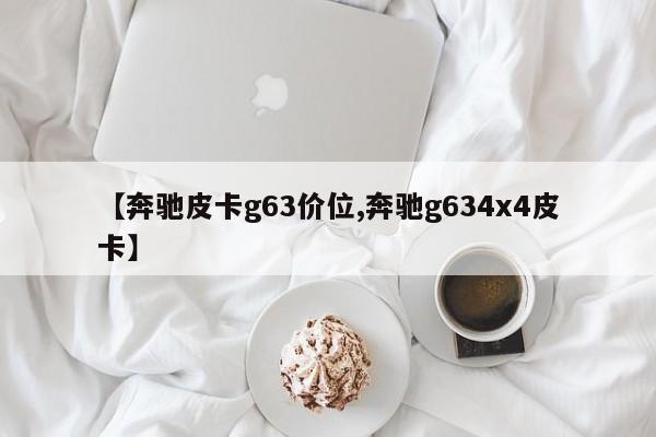 【奔驰皮卡g63价位,奔驰g634x4皮卡】