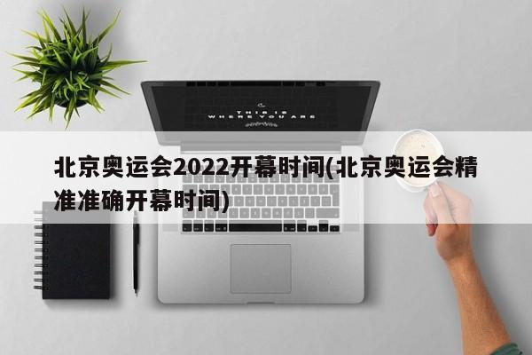 北京奥运会2022开幕时间(北京奥运会精准准确开幕时间)
