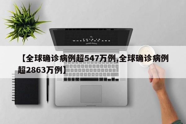 【全球确诊病例超547万例,全球确诊病例超2863万例】