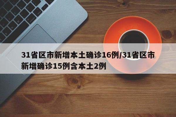 31省区市新增本土确诊16例/31省区市新增确诊15例含本土2例
