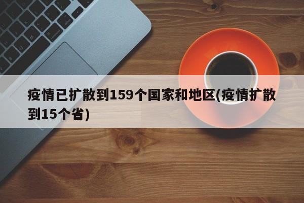 疫情已扩散到159个国家和地区(疫情扩散到15个省)