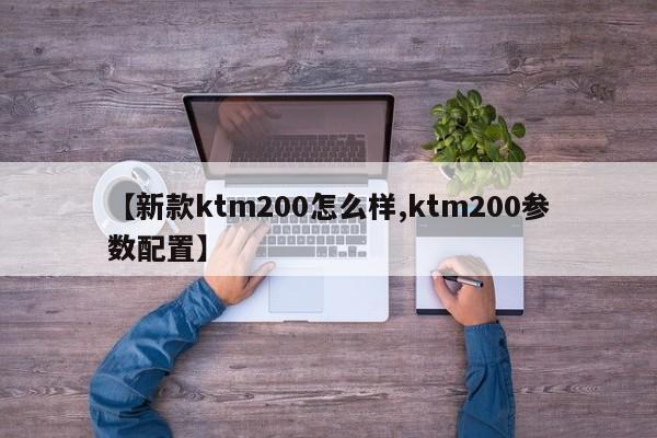 【新款ktm200怎么样,ktm200参数配置】