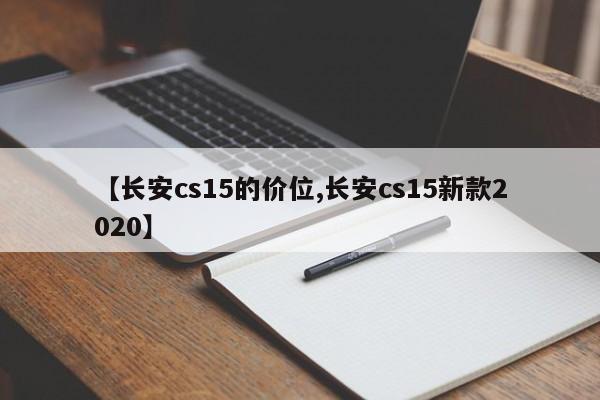 【长安cs15的价位,长安cs15新款2020】
