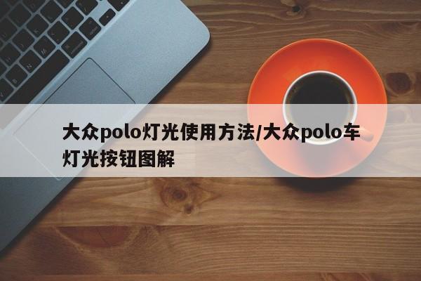 大众polo灯光使用方法/大众polo车灯光按钮图解