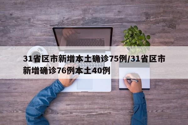 31省区市新增本土确诊75例/31省区市新增确诊76例本土40例