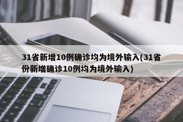 31省新增10例确诊均为境外输入(31省份新增确诊10例均为境外输入)