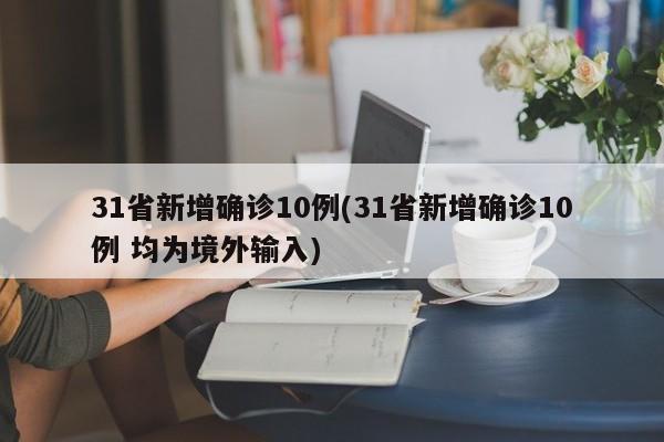 31省新增确诊10例(31省新增确诊10例 均为境外输入)