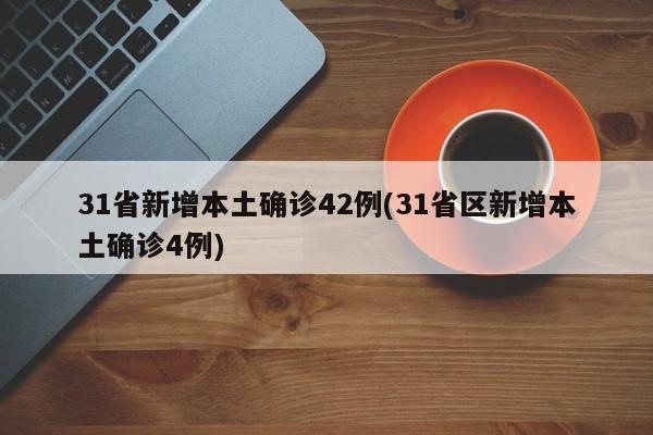 31省新增本土确诊42例(31省区新增本土确诊4例)