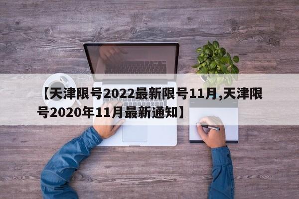 【天津限号2022最新限号11月,天津限号2020年11月最新通知】