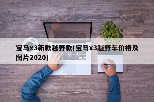 宝马x3新款越野款(宝马x3越野车价格及图片2020)
