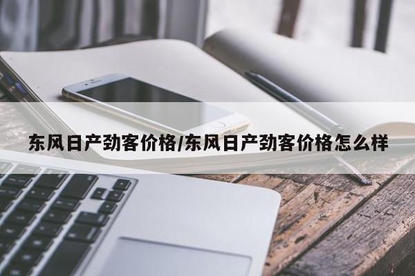 东风日产劲客价格/东风日产劲客价格怎么样