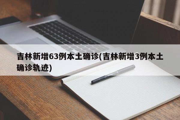吉林新增63例本土确诊(吉林新增3例本土确诊轨迹)